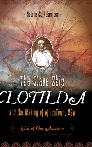 The Slave Ship Clotilda And The Making Of Africatown, Usa: Spirit Of Our Ancestors