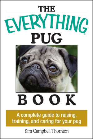 The Everything Pug Book: A Complete Guide To Raising, Training, And Caring For Your Pug,New