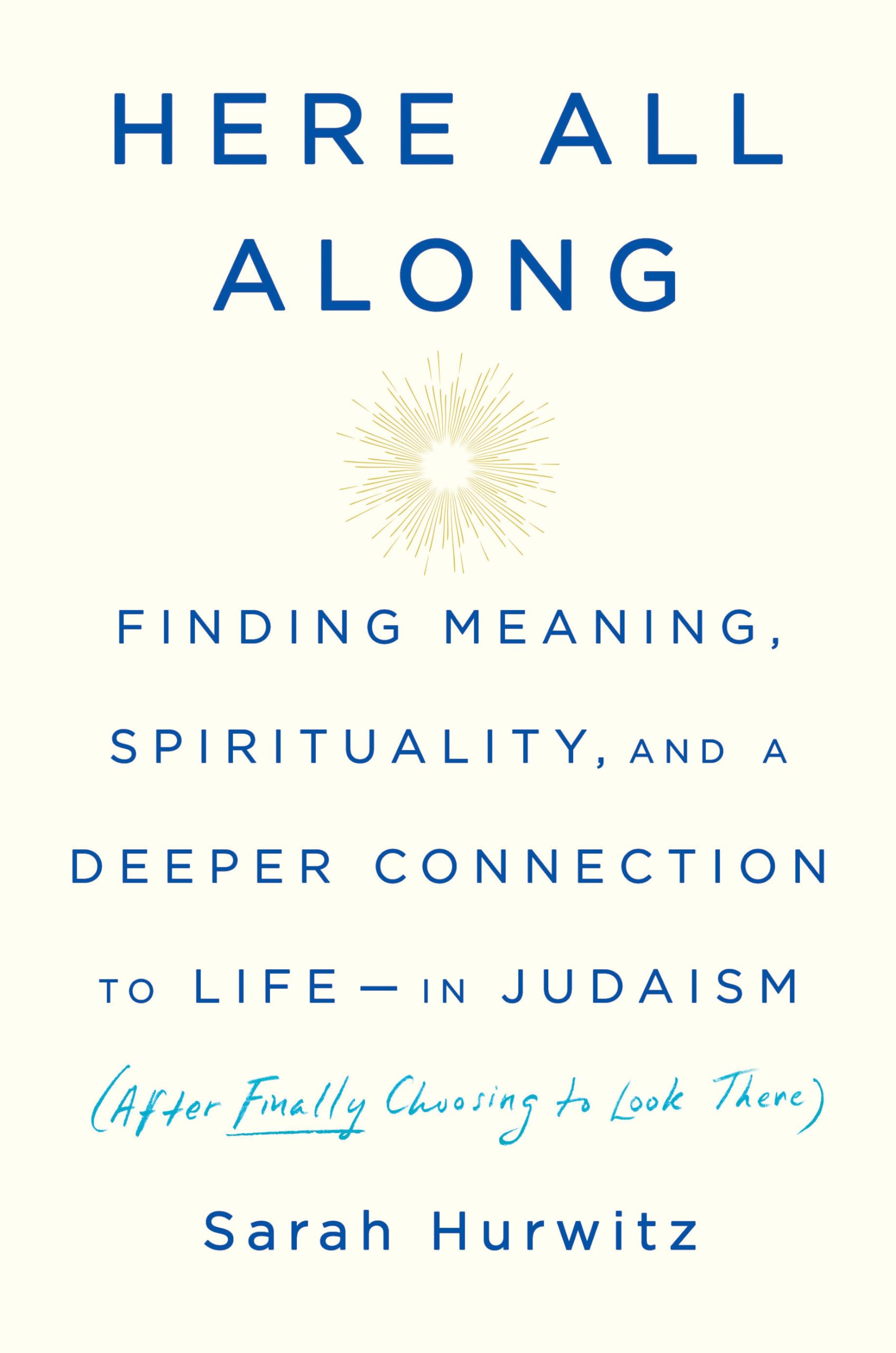 Here All Along: Finding Meaning, Spirituality, And A Deeper Connection To Lifein Judaism (After Finally Choosing To Look There