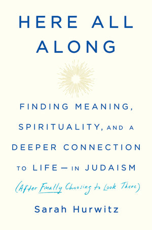 Here All Along: Finding Meaning, Spirituality, And A Deeper Connection To Lifein Judaism (After Finally Choosing To Look There