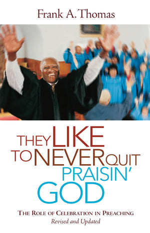 They Like to Never Quit Praisin' God: The Role of Celebration in Preaching (Revised, Updated),Used