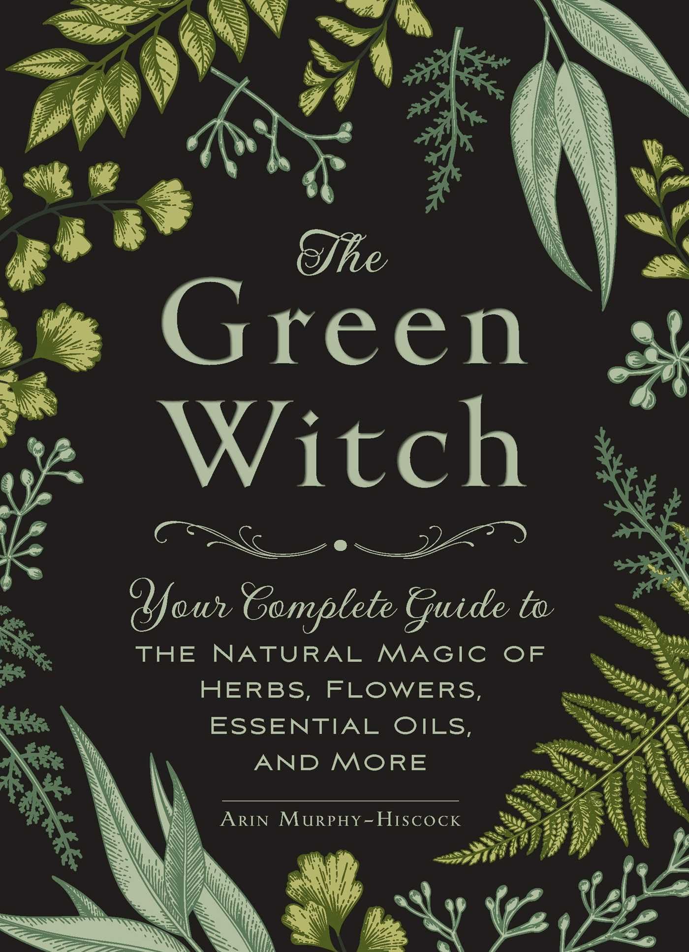 The Green Witch: Your Complete Guide to the Natural Magic of Herbs, Flowers, Essential Oils, and More (Green Witch Witchcraft Se,Used
