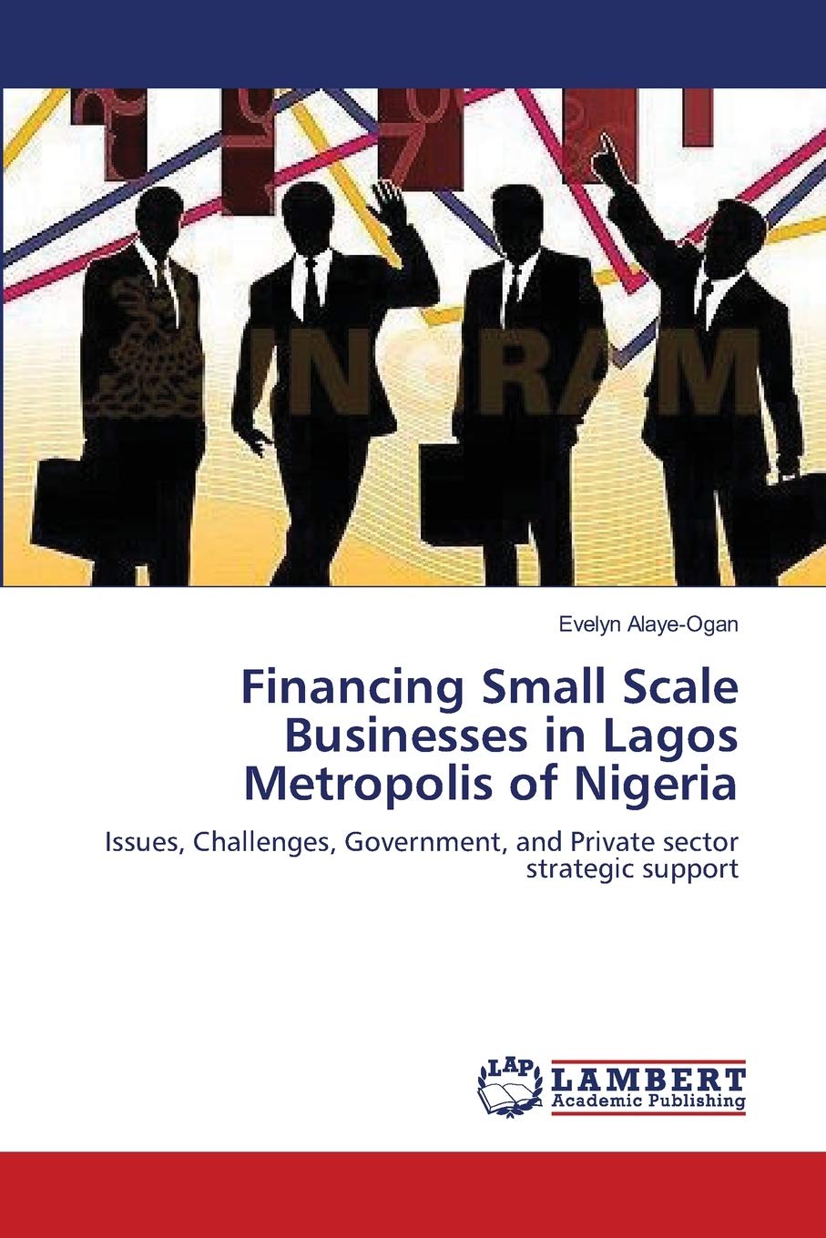 Financing Small Scale Businesses in Lagos Metropolis of Nigeria: Issues, Challenges, Government, and Private sector strategic su,Used