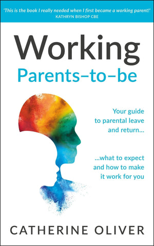 Working Parentstobe: Your guide to parental leave and return what to expect and how to make it work for you,New