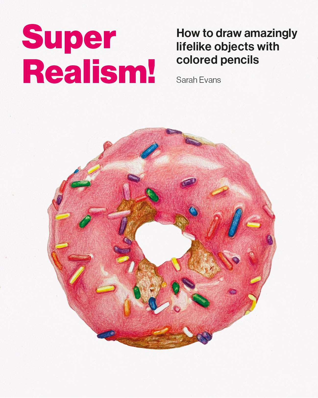 Super Realism!: How to Draw Amazingly Lifelike Objects with Colored Pencils,New