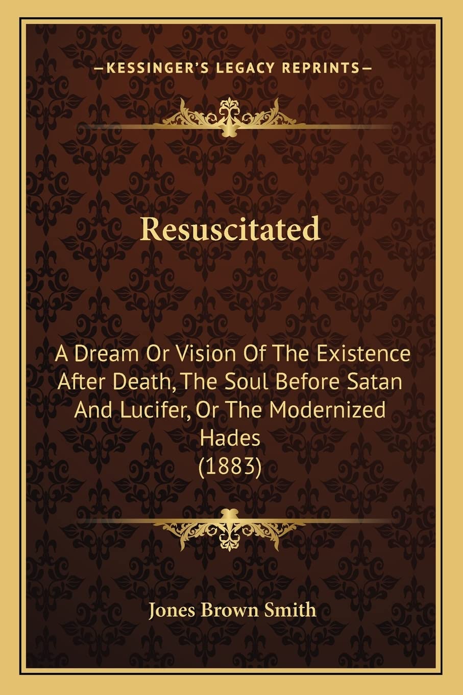 Resuscitated: A Dream Or Vision Of The Existence After Death, The Soul Before Satan And Lucifer, Or The Modernized Hades (1883),Used