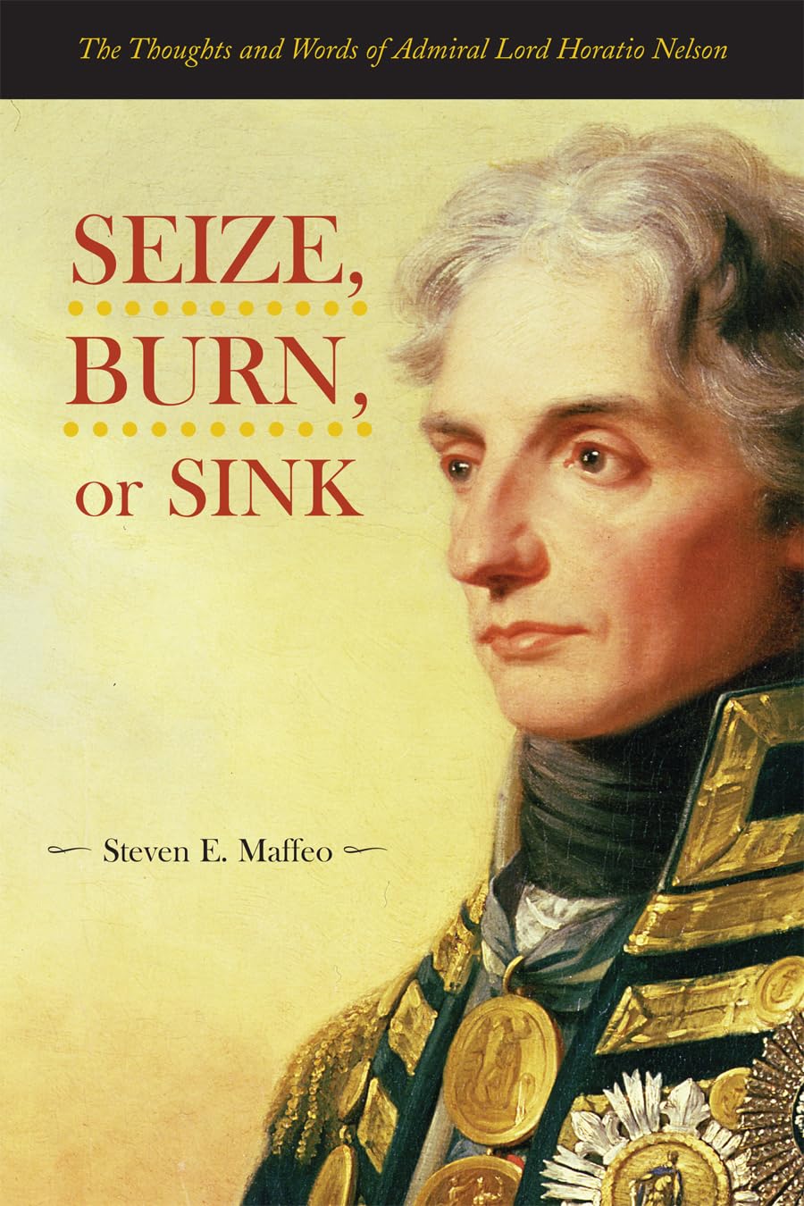 Seize, Burn, or Sink: The Thoughts and Words of Admiral Lord Horatio Nelson,New