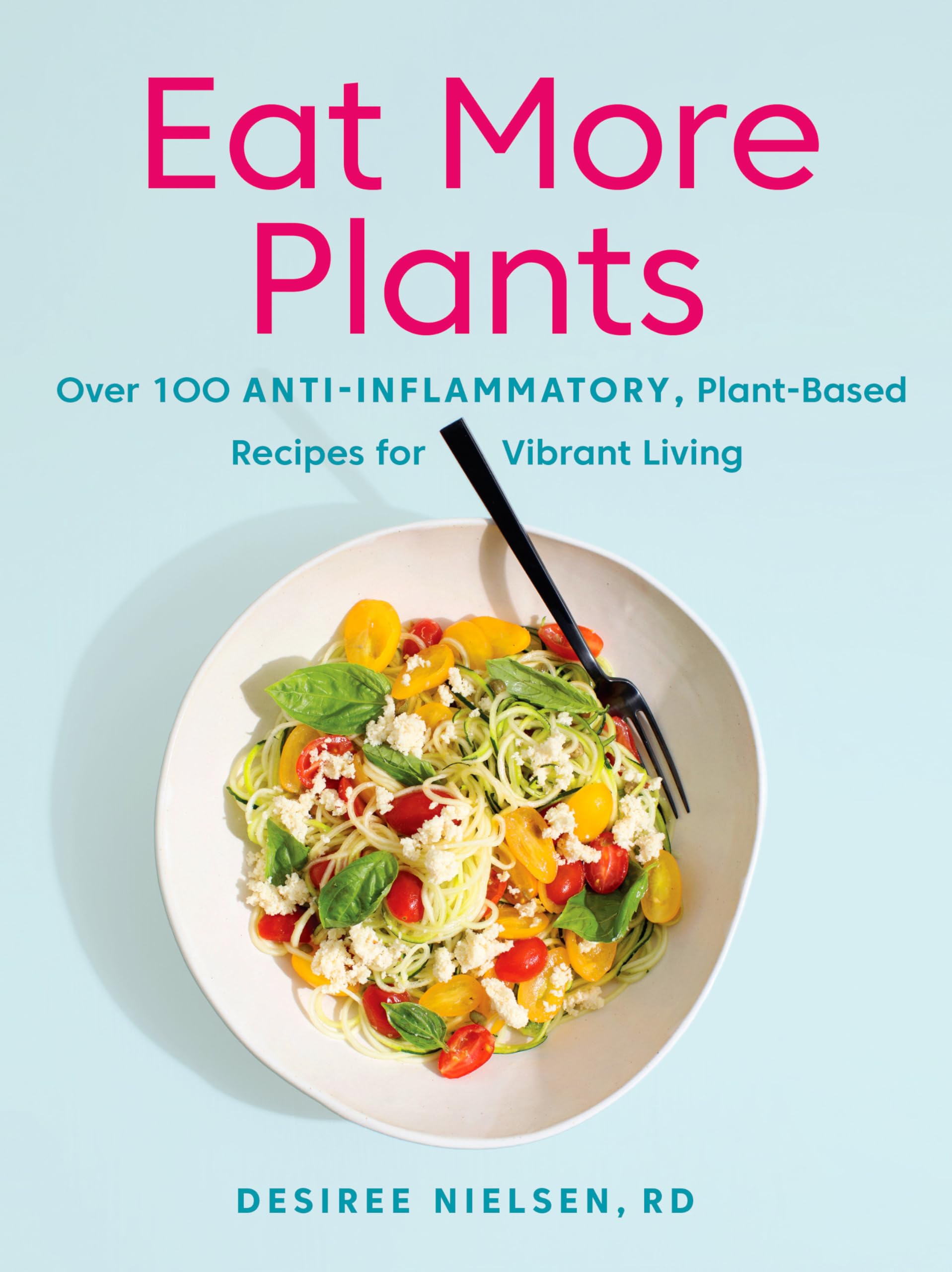 Eat More Plants: Over 100 Antiinflammatory, Plantbased Recipes For Vibrant Living: A Cookbook,New