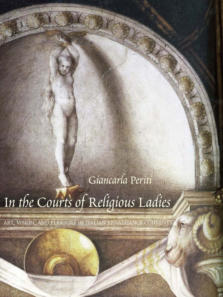 In the Courts of Religious Ladies: Art, Vision, and Pleasure in Italian Renaissance Convents,Used
