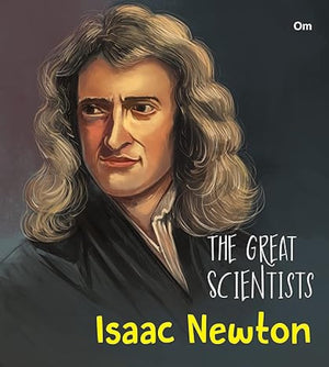 The Great Scientists- Isaac Newton (Inspiring Biography Of The WorldS Brightest Scientific Minds)
