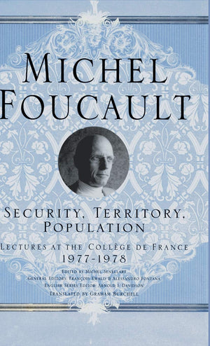 Security, Territory, Population: Lectures At The College De France, 1977  78 (Michel Foucault, Lectures At The Collge De France