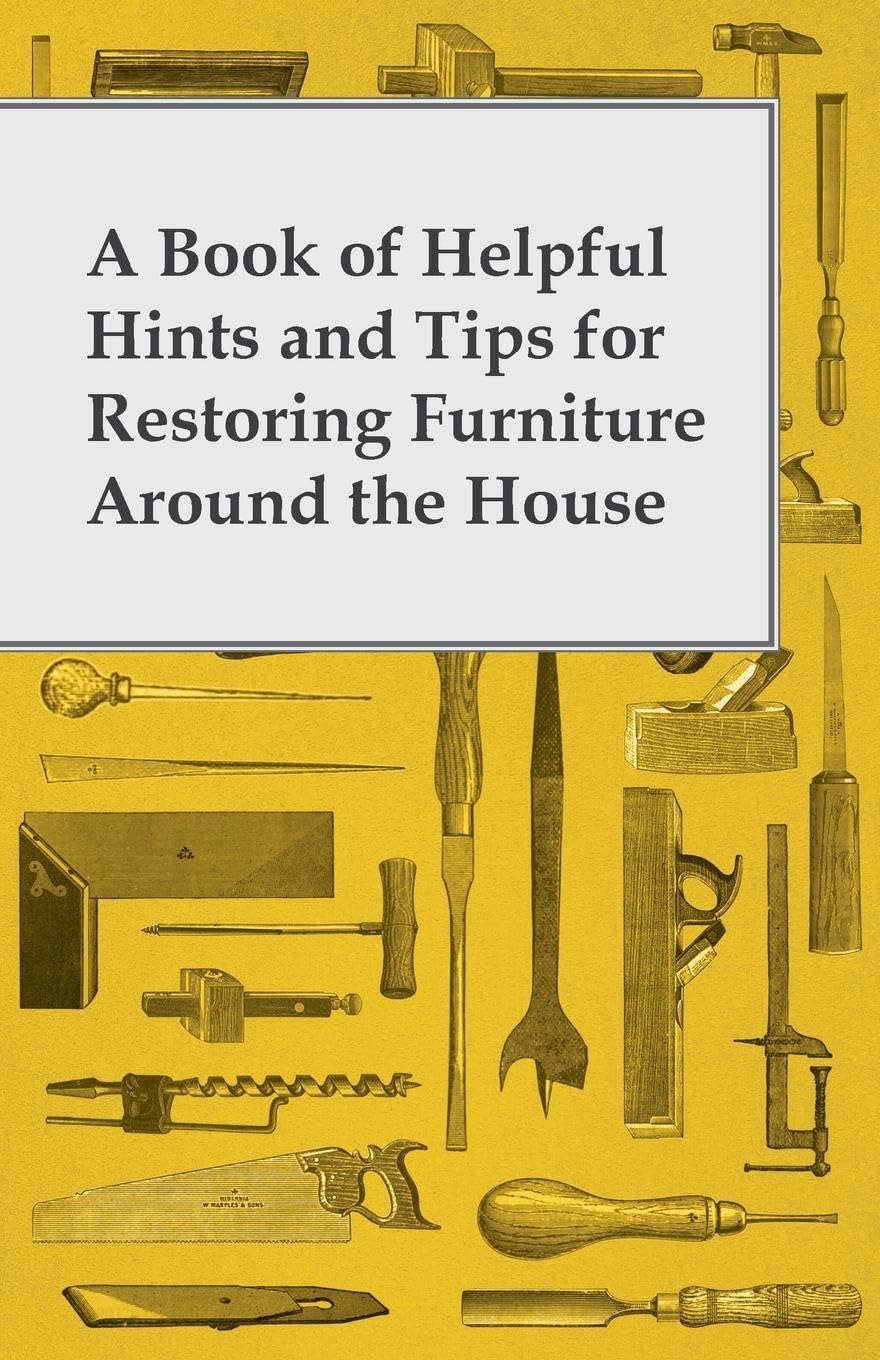 A Book Of Helpful Hints And Tips For Restoring Furniture Around The House,New