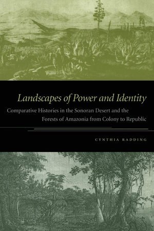 Landscapes Of Power And Identity: Comparative Histories In The Sonoran Desert And The Forests Of Amazonia From Colony To Republi,New