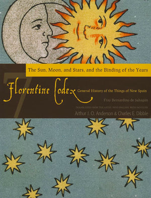Florentine Codex: Book 7: Book 7: The Sun, the Moon and Stars, and the Binding of the Years (Volume 7) (Florentine Codex: Genera