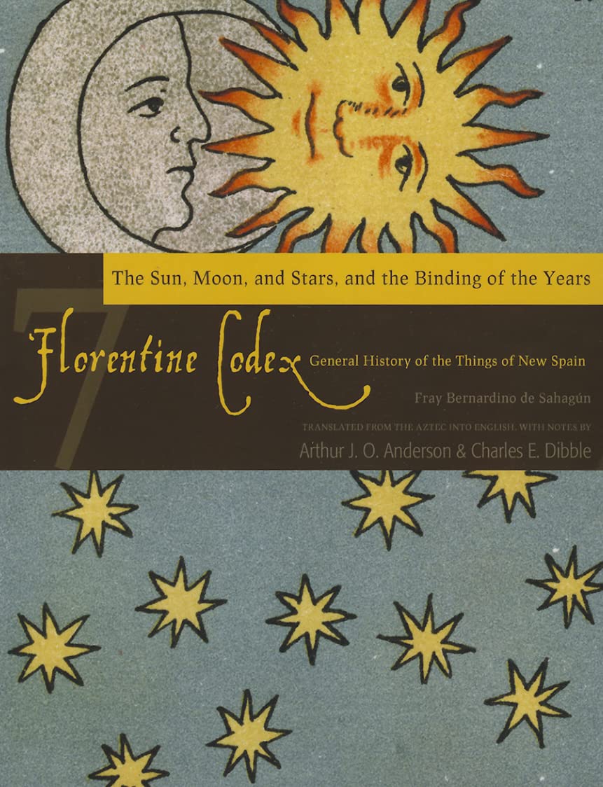Florentine Codex: Book 7: Book 7: The Sun, the Moon and Stars, and the Binding of the Years (Volume 7) (Florentine Codex: Genera