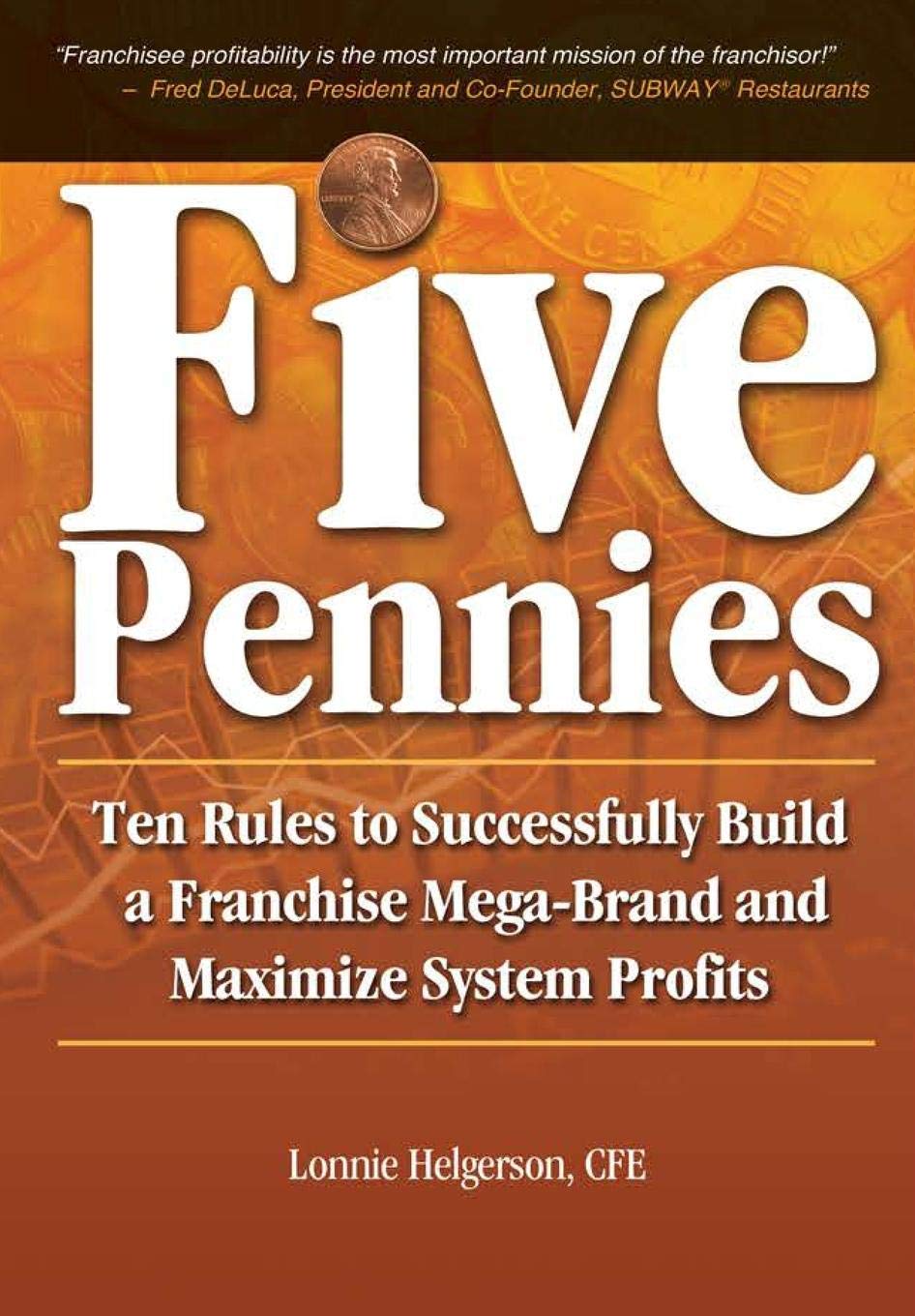 Five Pennies: Ten Rules to Successfully Build a Franchise MegaBrand and Maximize System Profits,New