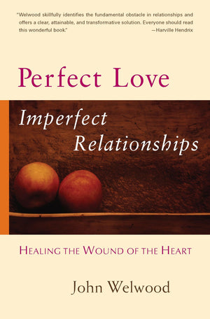 Perfect Love, Imperfect Relationships: Healing The Wound Of The Heart