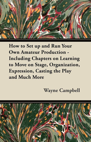 How to Set up and Run Your Own Amateur Production  Including Chapters on Learning to Move on Stage, Organization, Expression, C,New