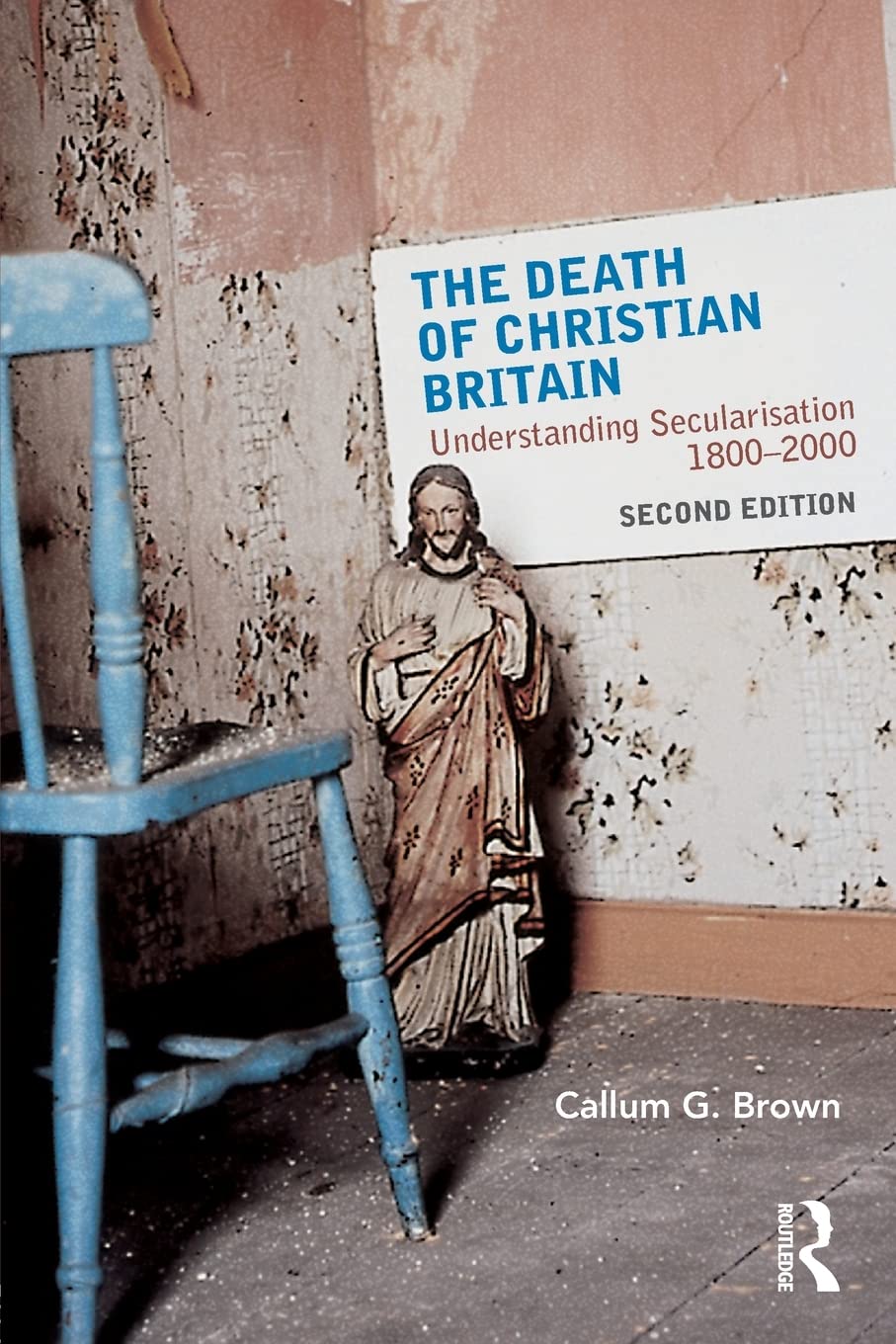 The Death of Christian Britain: Understanding Secularisation, 18002000 (Christianity and Society in the Modern World),New