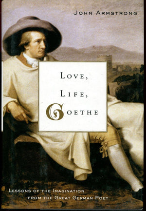 Love, Life, Goethe: Lessons Of The Imagination From The Great German Poet-new