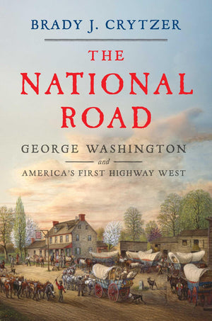 The National Road: George Washington And AmericaS First Highway West