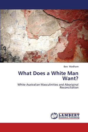 What Does a White Man Want?: White Australian Masculinities and Aboriginal Reconciliation,Used