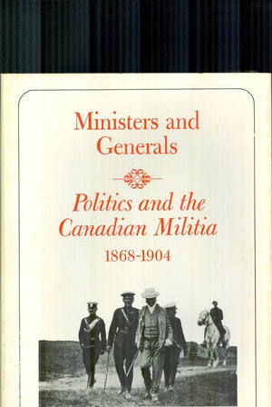 Ministers and Generals : Politics and the Canadian Militia, 18681904,Used