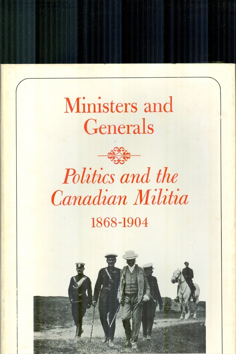 Ministers and Generals : Politics and the Canadian Militia, 18681904,Used