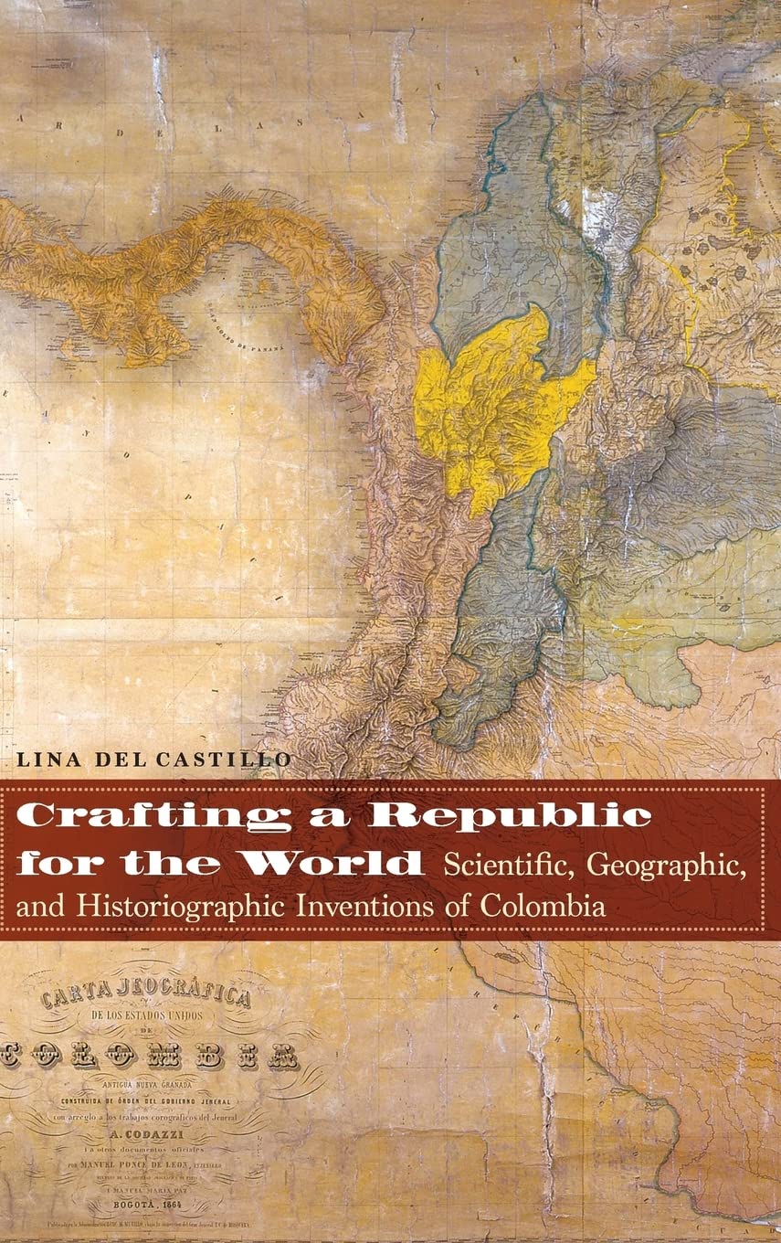 Crafting A Republic For The World: Scientific, Geographic, And Historiographic Inventions Of Colombia,Used