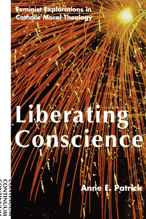 Liberating Conscience: Feminist Explorations In Catholic Moral Theology,New