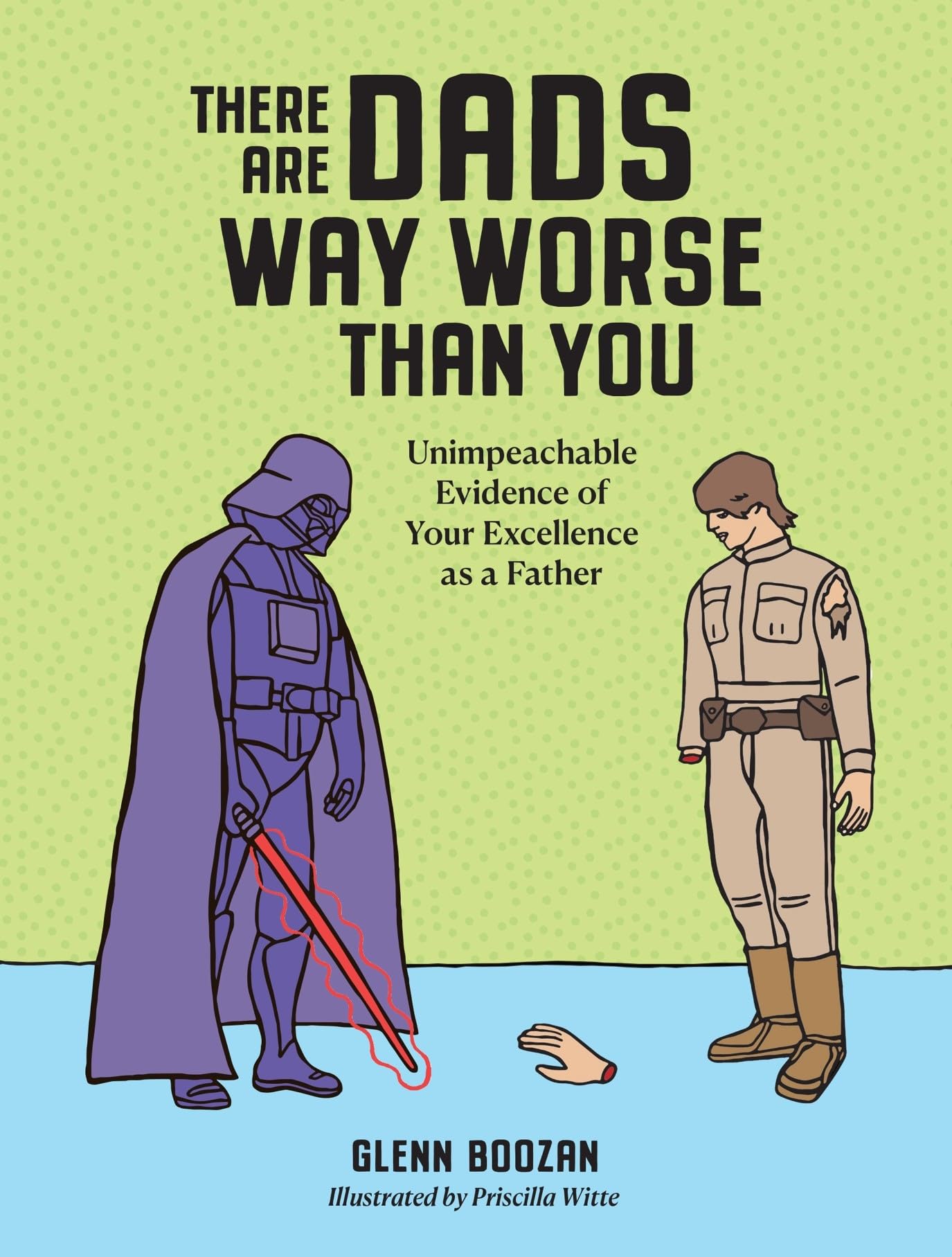 There Are Dads Way Worse Than You: Unimpeachable Evidence Of Your Excellence As A Father