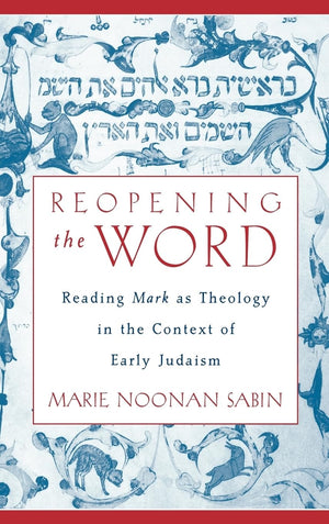 Reopening the Word: Reading Mark as Theology in the Context of Early Judaism,New