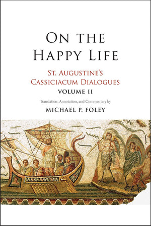 On the Happy Life: St. Augustines Cassiciacum Dialogues, Volume 2 (Volume 2)