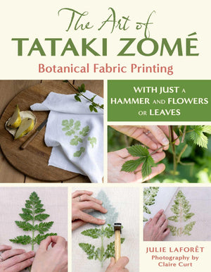 The Art Of Tataki Zom: Botanical Fabric Printing: With Just A Hammer And Flowers Or Leaves