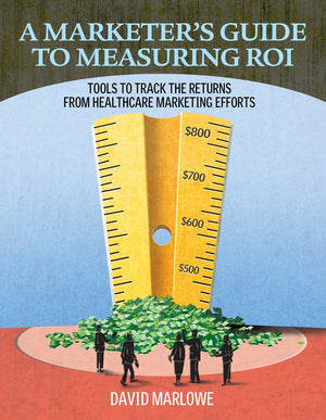 A Marketer's Guide to Measuring ROI: Tools to Track the Returns From Healthcare Marketing Efforts,Used