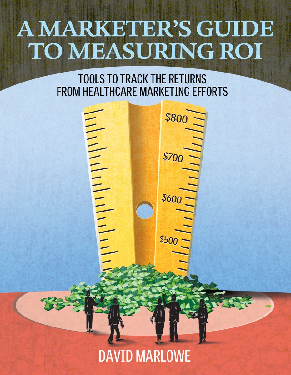 A Marketer's Guide to Measuring ROI: Tools to Track the Returns From Healthcare Marketing Efforts,Used