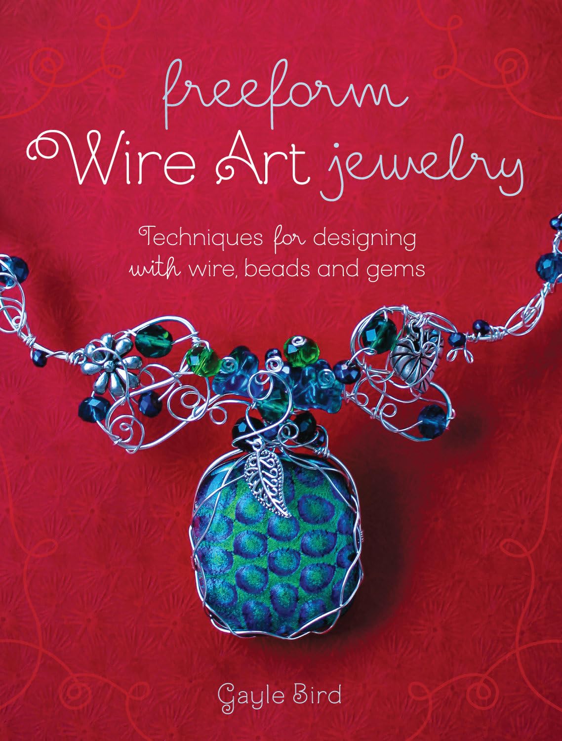 Freeform Wire Art Jewelry: Techniques For Designing With Wire, Beads And Gems