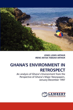 GHANA'S ENVIRONMENT IN RETROSPECT: An analysis of Ghana?s Environment from the Perspective of Ghana?s Major Newspapers, January,Used
