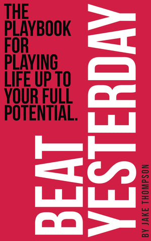 Beat Yesterday: The Playbook For Playing Life Up To Your Full Potential