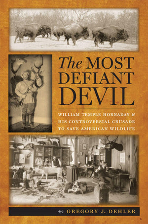 The Most Defiant Devil: William Temple Hornaday and His Controversial Crusade to Save American Wildlife,Used