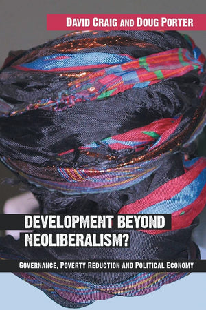 Development Beyond Neoliberalism? Governance, Poverty Reduction And Political Economy