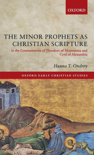 The Minor Prophets as Christian Scripture in the Commentaries of Theodore of Mopsuestia and Cyril of Alexandria (Oxford Early Ch,Used
