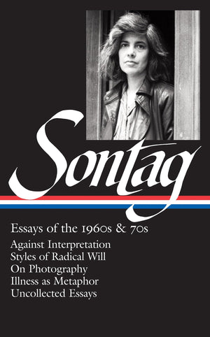 Susan Sontag: Essays Of The 1960S & 70S (Loa #246): Against Interpretation / Styles Of Radical Will / On Photography / Illness A