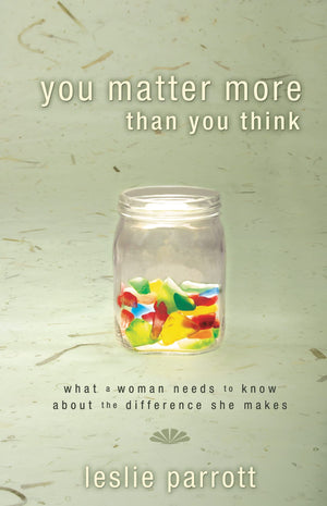 You Matter More Than You Think: What a Woman Needs to Know about the Difference She Makes,New