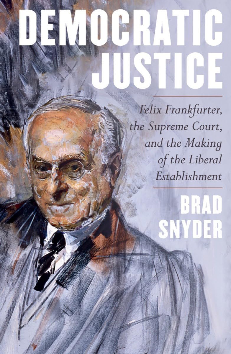Democratic Justice: Felix Frankfurter, The Supreme Court, And The Making Of The Liberal Establishment,New