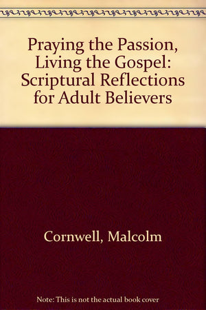 Praying the Passion: Living the Gospel : Scriptural Reflections for Adult Believers