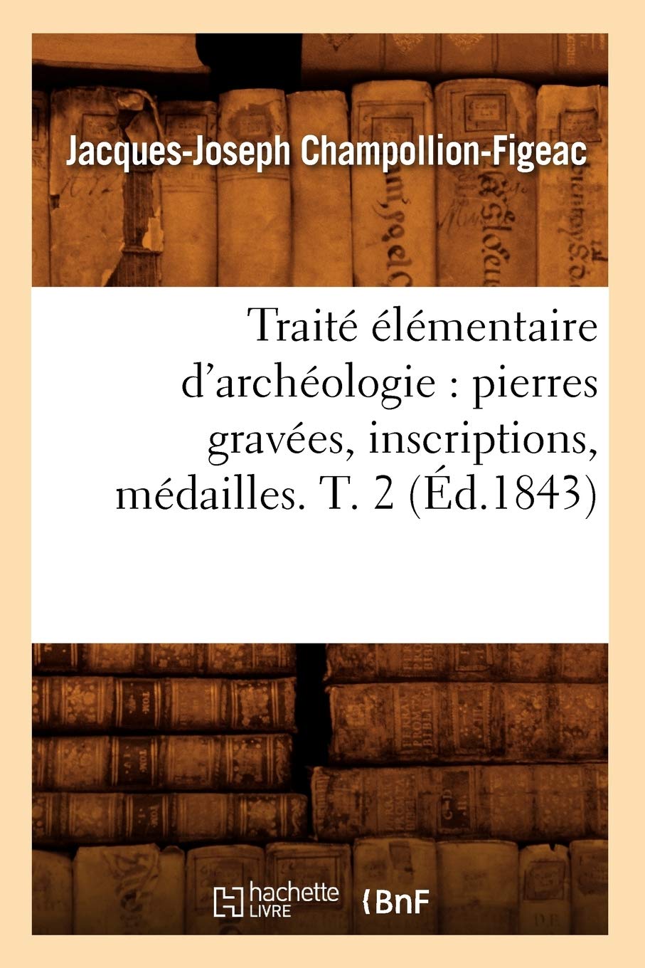 Trait Lmentaire D'Archologie: Pierres Graves, Inscriptions, Mdailles. T. 2 (D.1843) (Arts) (French Edition),New
