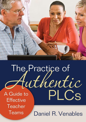 The Practice of Authentic PLCs: A Guide to Effective Teacher Teams,New