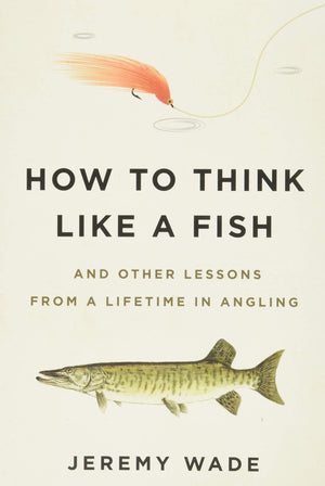 How To Think Like A Fish: And Other Lessons From A Lifetime In Angling,New