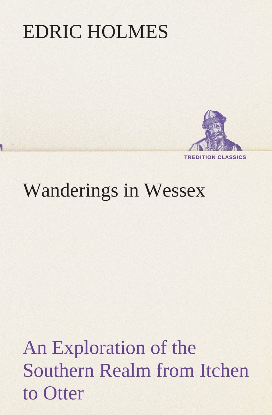 Wanderings in Wessex An Exploration of the Southern Realm from Itchen to Otter,Used